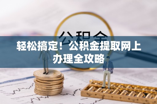城关轻松搞定！公积金提取网上办理全攻略