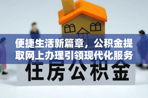 城关便捷生活新篇章，公积金提取网上办理引领现代化服务