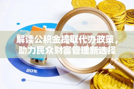 城关解读公积金提取代办政策，助力民众财富管理新选择