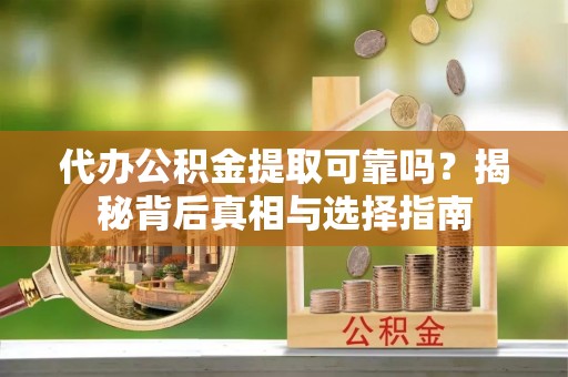 城关代办公积金提取可靠吗？揭秘背后真相与选择指南