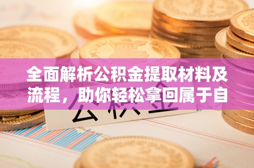 城关全面解析公积金提取材料及流程，助你轻松拿回属于自己的钱
