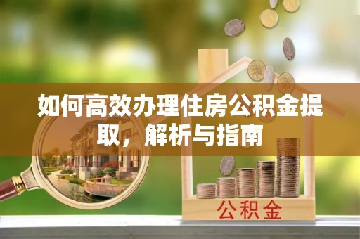 城关如何高效办理住房公积金提取，解析与指南