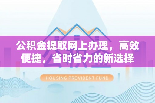 城关公积金提取网上办理，高效便捷，省时省力的新选择