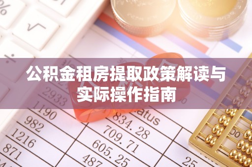 城关公积金租房提取政策解读与实际操作指南