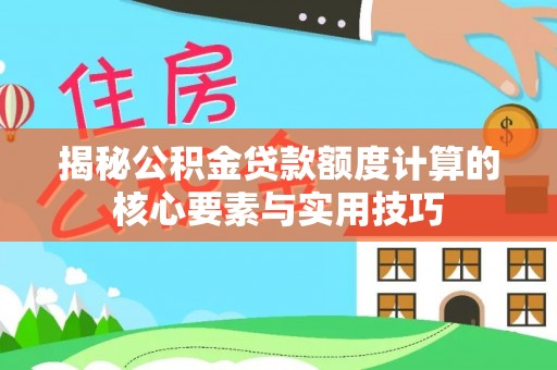 城关揭秘公积金贷款额度计算的核心要素与实用技巧