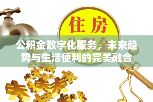 城关公积金数字化服务，未来趋势与生活便利的完美融合
