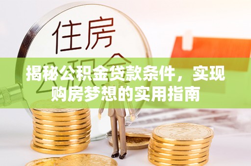 城关揭秘公积金贷款条件，实现购房梦想的实用指南
