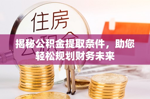 城关揭秘公积金提取条件，助您轻松规划财务未来
