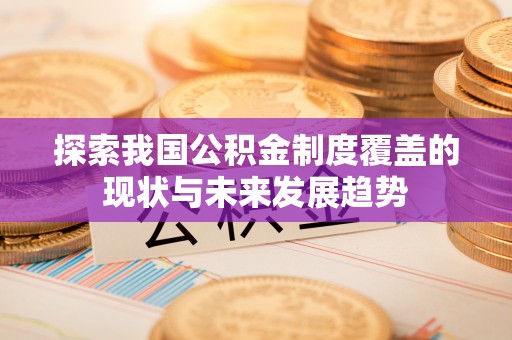 城关探索我国公积金制度覆盖的现状与未来发展趋势