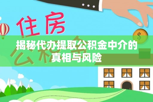 城关揭秘代办提取公积金中介的真相与风险