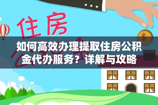 城关如何高效办理提取住房公积金代办服务？详解与攻略