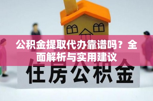 城关公积金提取代办靠谱吗？全面解析与实用建议