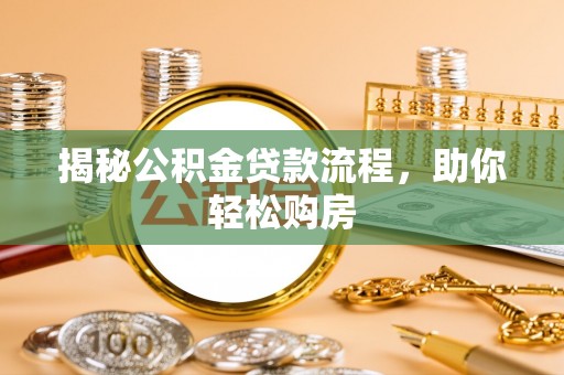 城关揭秘公积金贷款流程，助你轻松购房