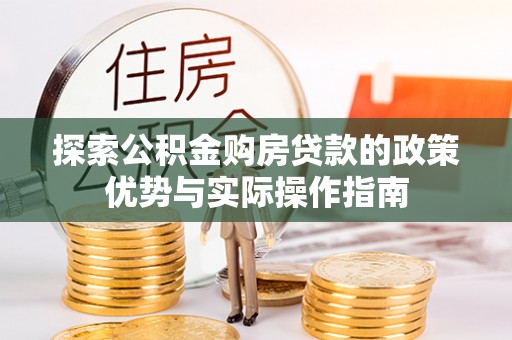 城关探索公积金购房贷款的政策优势与实际操作指南