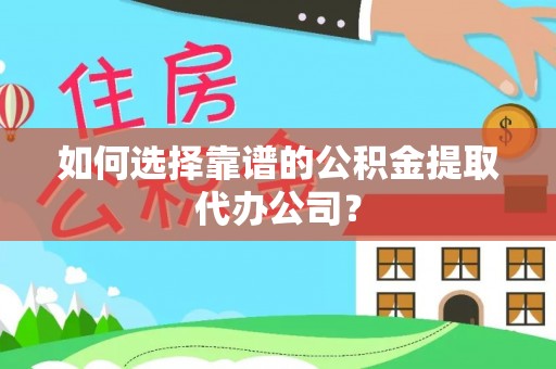 城关如何选择靠谱的公积金提取代办公司？