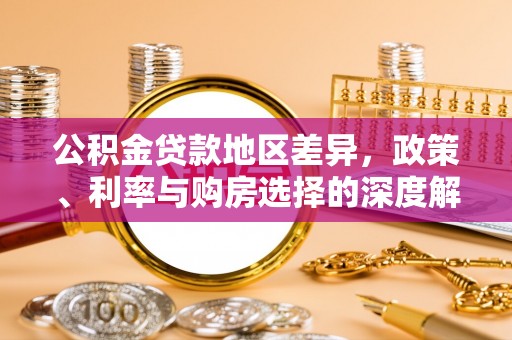 城关公积金贷款地区差异，政策、利率与购房选择的深度解析