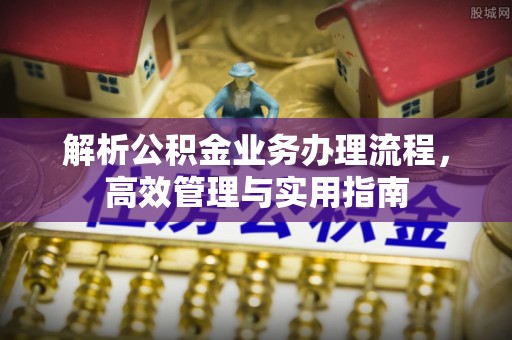城关解析公积金业务办理流程，高效管理与实用指南