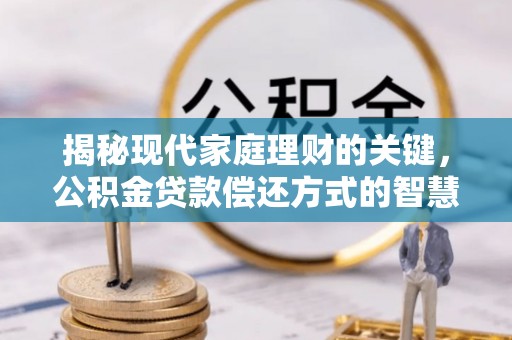 城关揭秘现代家庭理财的关键，公积金贷款偿还方式的智慧选择