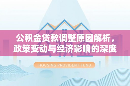 城关公积金贷款调整原因解析，政策变动与经济影响的深度探讨