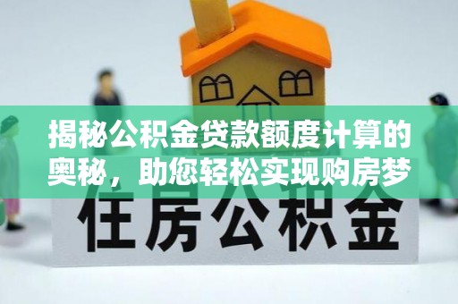 城关揭秘公积金贷款额度计算的奥秘，助您轻松实现购房梦想