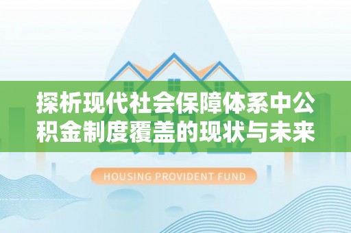 城关探析现代社会保障体系中公积金制度覆盖的现状与未来