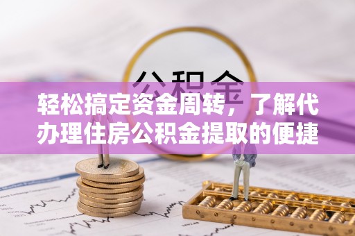 城关轻松搞定资金周转，了解代办理住房公积金提取的便捷之道