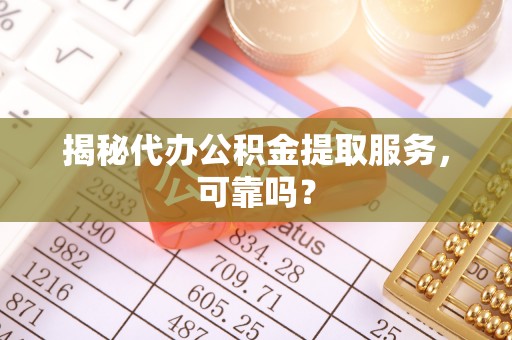 城关揭秘代办公积金提取服务，可靠吗？