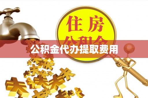 城关公积金代办提取费用