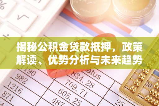 城关揭秘公积金贷款抵押，政策解读、优势分析与未来趋势