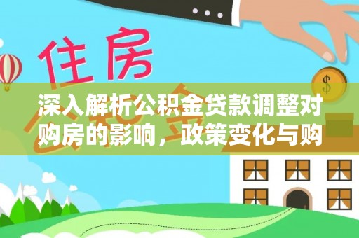城关深入解析公积金贷款调整对购房的影响，政策变化与购房者选择