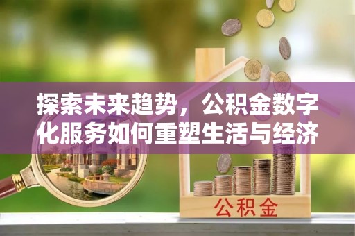 城关探索未来趋势，公积金数字化服务如何重塑生活与经济