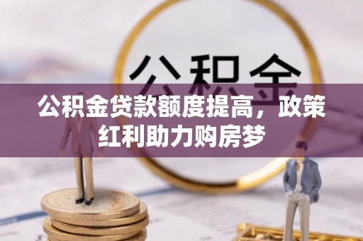 城关公积金贷款额度提高，政策红利助力购房梦