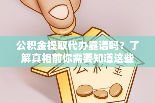 城关公积金提取代办靠谱吗？了解真相前你需要知道这些