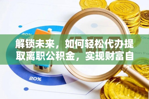 城关解锁未来，如何轻松代办提取离职公积金，实现财富自由的第一步