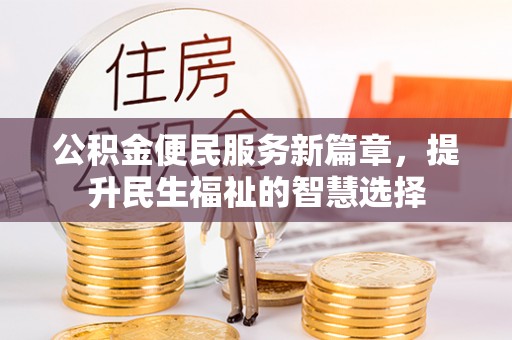 城关公积金便民服务新篇章，提升民生福祉的智慧选择