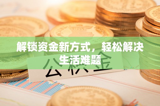 城关解锁资金新方式，轻松解决生活难题