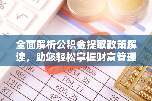 城关全面解析公积金提取政策解读，助您轻松掌握财富管理新方向