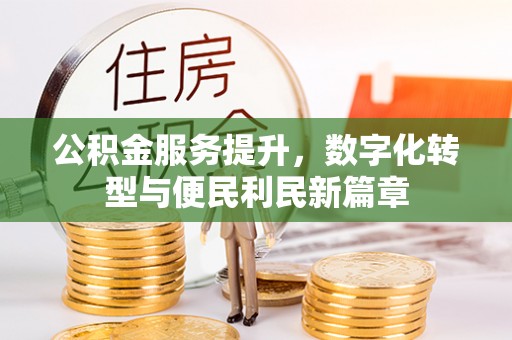 城关公积金服务提升，数字化转型与便民利民新篇章
