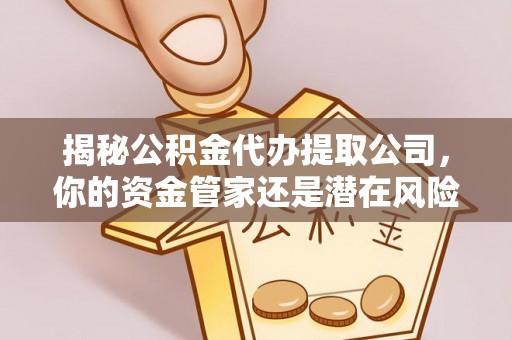 城关揭秘公积金代办提取公司，你的资金管家还是潜在风险？