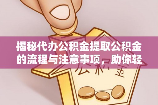 城关揭秘代办公积金提取公积金的流程与注意事项，助你轻松拿回属于你的钱