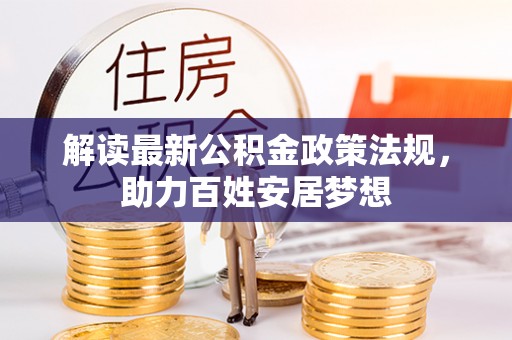 城关解读最新公积金政策法规，助力百姓安居梦想