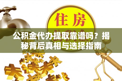 城关公积金代办提取靠谱吗？揭秘背后真相与选择指南