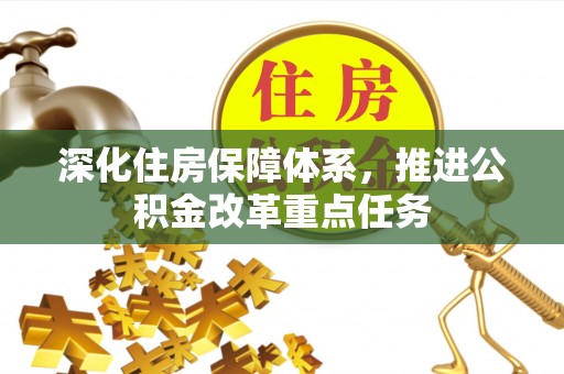 城关深化住房保障体系，推进公积金改革重点任务