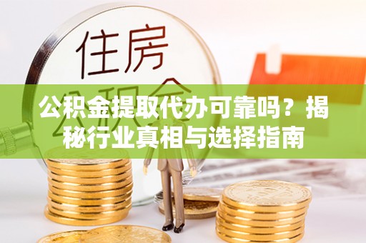 城关公积金提取代办可靠吗？揭秘行业真相与选择指南
