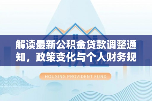 城关解读最新公积金贷款调整通知，政策变化与个人财务规划的影响