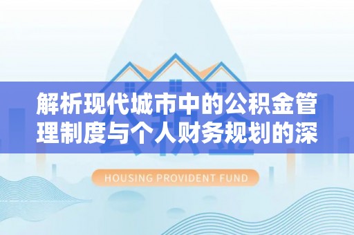 城关解析现代城市中的公积金管理制度与个人财务规划的深度关联
