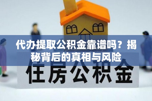 城关代办提取公积金靠谱吗？揭秘背后的真相与风险