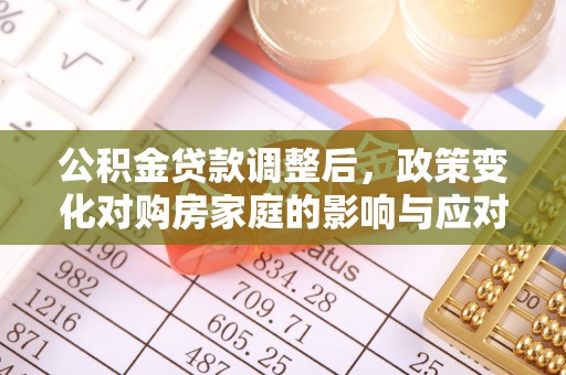 城关公积金贷款调整后，政策变化对购房家庭的影响与应对策略