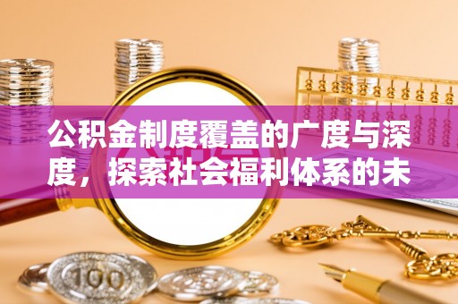 城关公积金制度覆盖的广度与深度，探索社会福利体系的未来方向