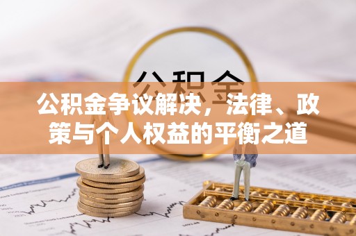 城关公积金争议解决，法律、政策与个人权益的平衡之道